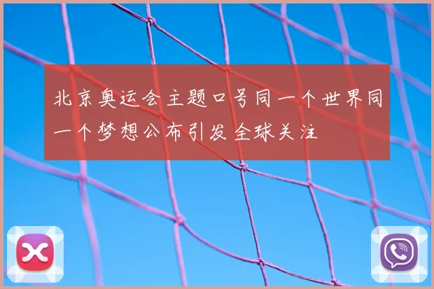 北京奥运会主题口号同一个世界同一个梦想公布引发全球关注