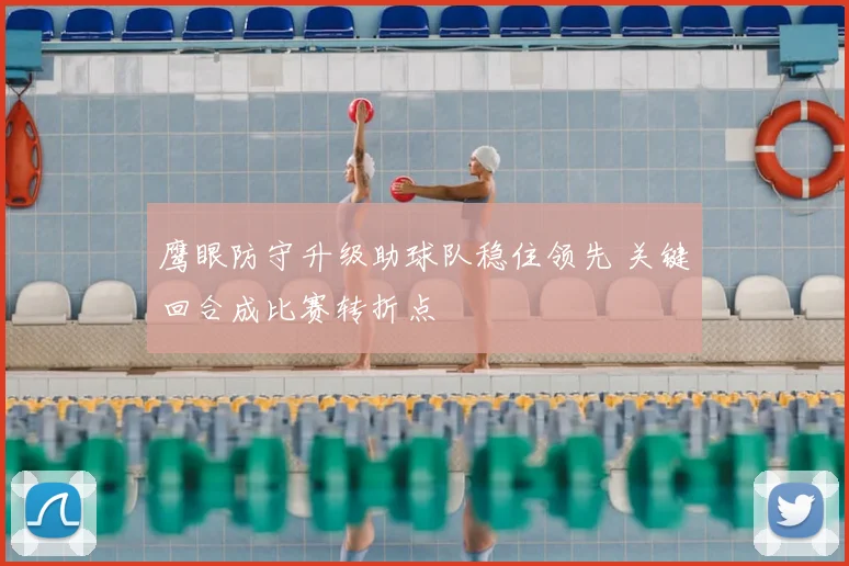 鹰眼防守升级助球队稳住领先 关键回合成比赛转折点