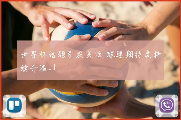 世界杯话题引发关注 球迷期待度持续升温_1