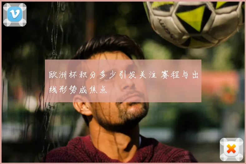 欧洲杯积分多少引发关注 赛程与出线形势成焦点