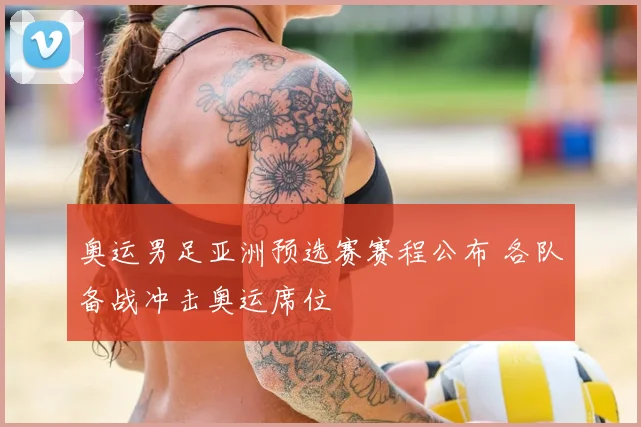 奥运男足亚洲预选赛赛程公布 各队备战冲击奥运席位