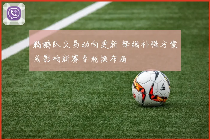 鹈鹕队交易动向更新 锋线补强方案或影响新赛季轮换布局