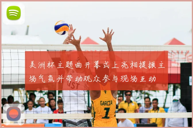 美洲杯主题曲开幕式上亮相提振主场气氛并带动观众参与现场互动