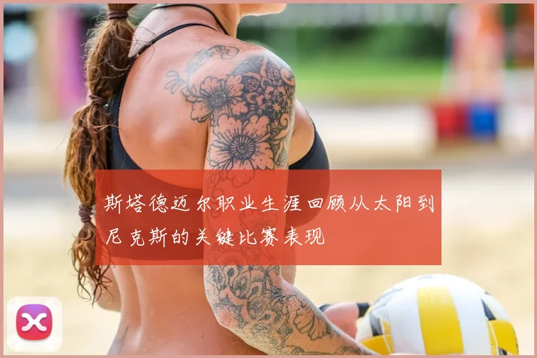斯塔德迈尔职业生涯回顾从太阳到尼克斯的关键比赛表现