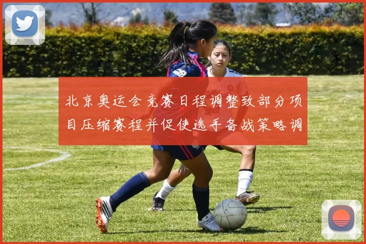 北京奥运会竞赛日程调整致部分项目压缩赛程并促使选手备战策略调整