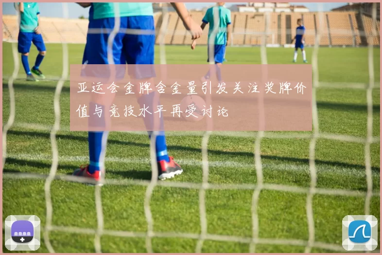 亚运会金牌含金量引发关注奖牌价值与竞技水平再受讨论