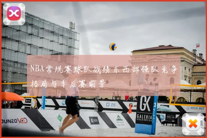 NBA常规赛球队战绩东西部强队竞争格局与季后赛前景