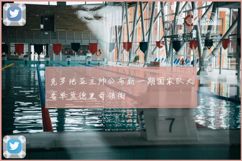 克罗地亚主帅公布新一期国家队大名单莫德里奇领衔