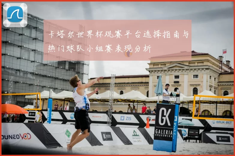 卡塔尔世界杯观赛平台选择指南与热门球队小组赛表现分析