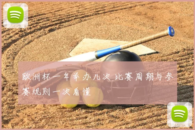 欧洲杯一年举办几次 比赛周期与参赛规则一次看懂