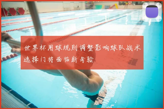 世界杯用球规则调整影响球队战术选择门将面临新考验