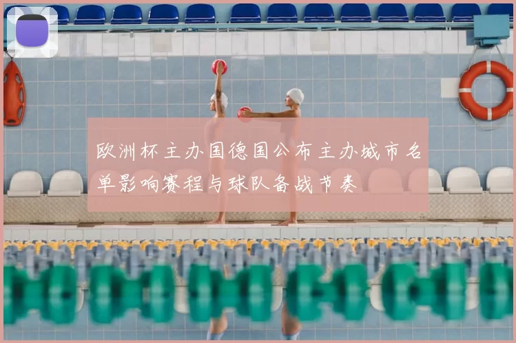 欧洲杯主办国德国公布主办城市名单影响赛程与球队备战节奏