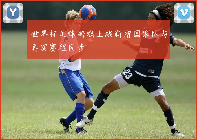 世界杯足球游戏上线新增国家队与真实赛程同步