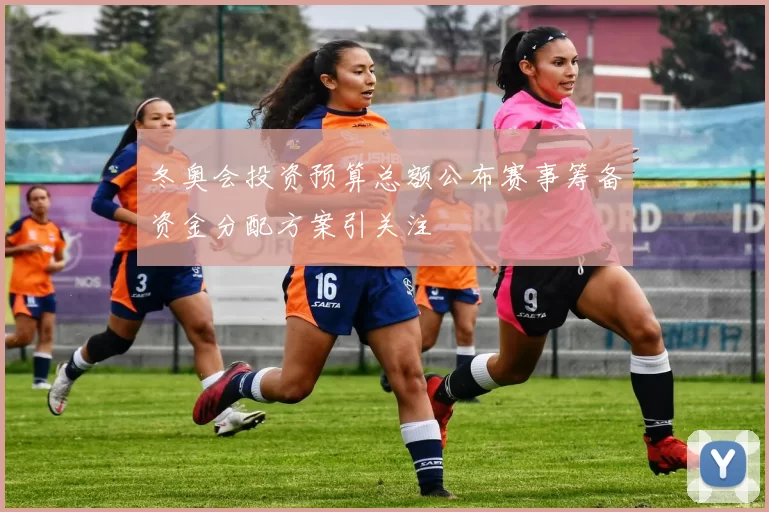 冬奥会投资预算总额公布赛事筹备资金分配方案引关注