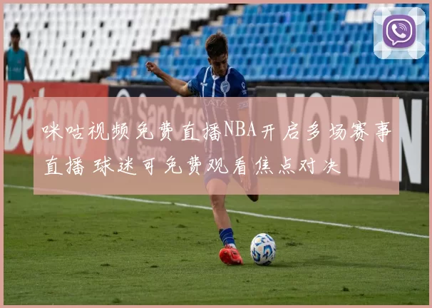 咪咕视频免费直播NBA开启多场赛事直播 球迷可免费观看焦点对决