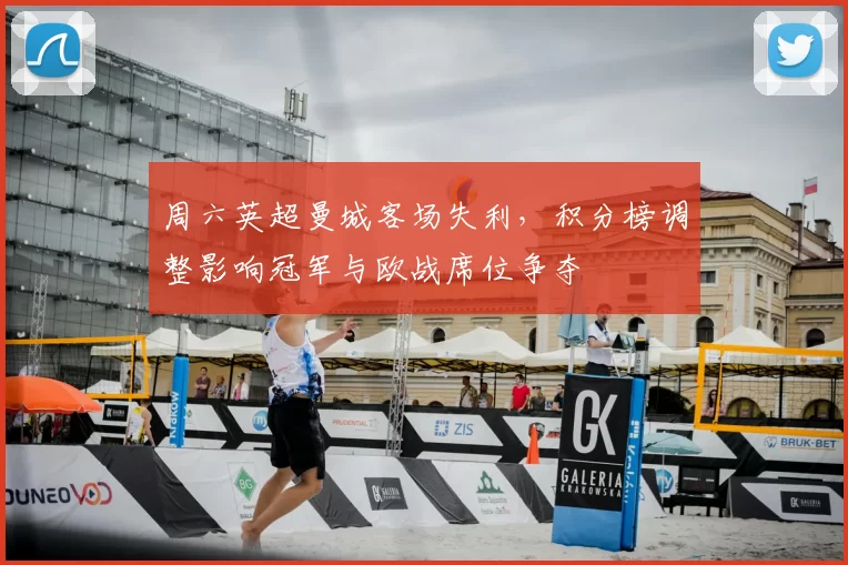 周六英超曼城客场失利，积分榜调整影响冠军与欧战席位争夺