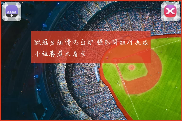 欧冠分组情况出炉 强队同组对决成小组赛最大看点