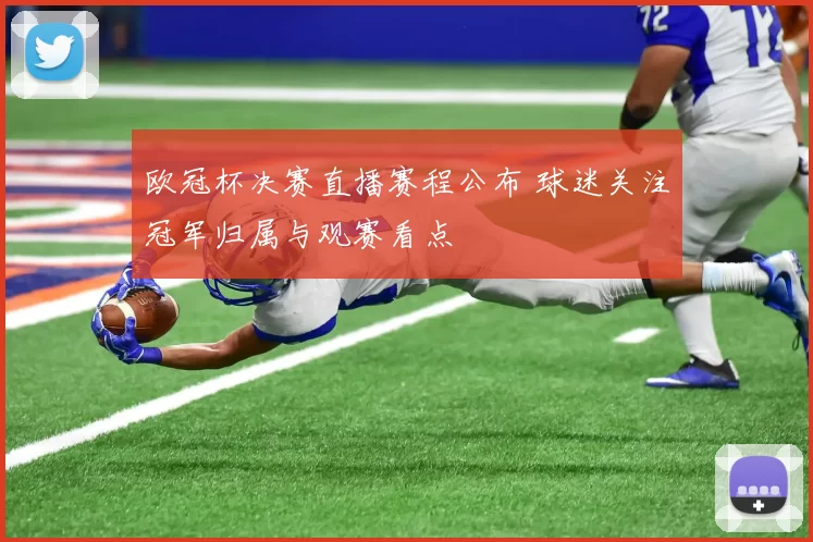 欧冠杯决赛直播赛程公布 球迷关注冠军归属与观赛看点