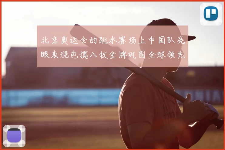 北京奥运会的跳水赛场上中国队亮眼表现包揽八枚金牌巩固全球领先优势