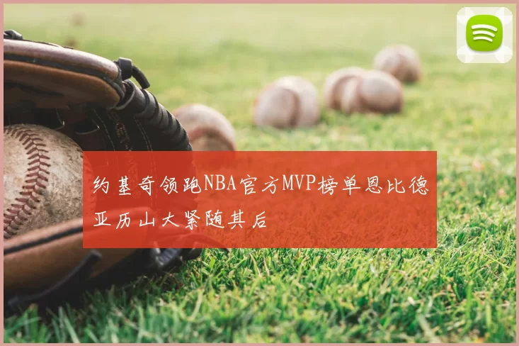 约基奇领跑NBA官方MVP榜单恩比德亚历山大紧随其后