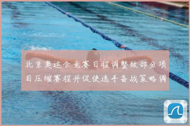北京奥运会竞赛日程调整致部分项目压缩赛程并促使选手备战策略调整