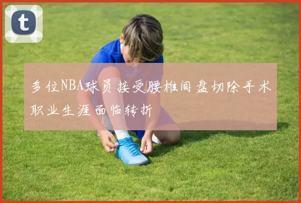 多位NBA球员接受腰椎间盘切除手术职业生涯面临转折