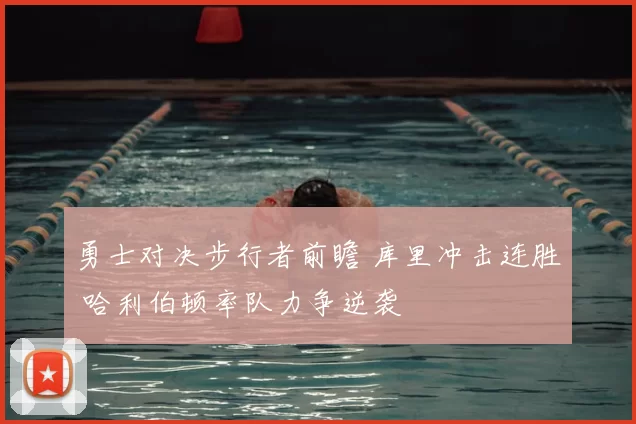 勇士对决步行者前瞻 库里冲击连胜 哈利伯顿率队力争逆袭