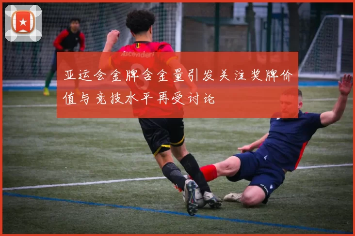 亚运会金牌含金量引发关注奖牌价值与竞技水平再受讨论