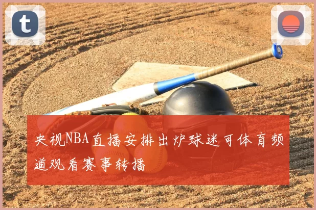 央视NBA直播安排出炉球迷可体育频道观看赛事转播
