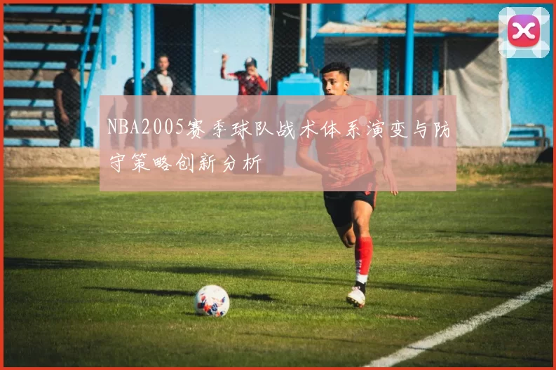 NBA2005赛季球队战术体系演变与防守策略创新分析