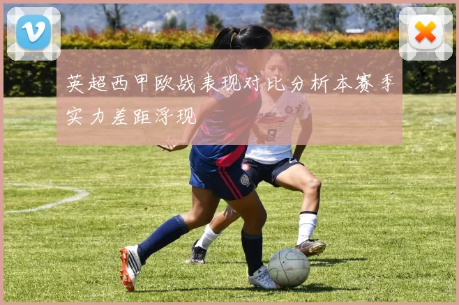 英超西甲欧战表现对比分析本赛季实力差距浮现