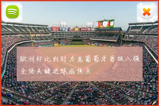 欧洲杯比利时力克葡萄牙晋级八强全场关键进球成焦点