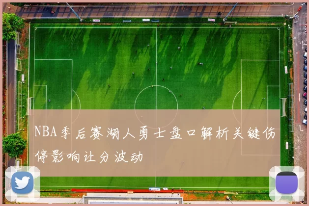NBA季后赛湖人勇士盘口解析关键伤停影响让分波动