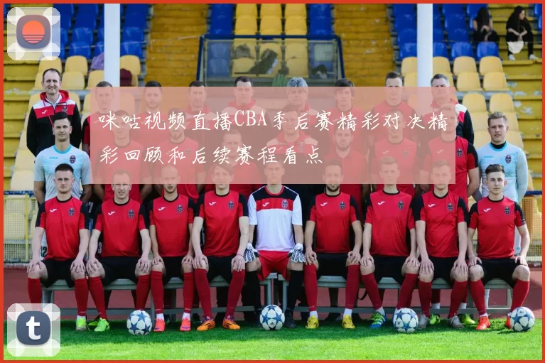 咪咕视频直播CBA季后赛精彩对决精彩回顾和后续赛程看点