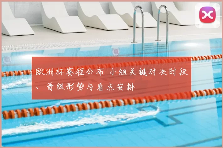 欧洲杯赛程公布 小组关键对决时段、晋级形势与看点安排