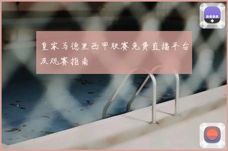 皇家马德里西甲联赛免费直播平台及观赛指南