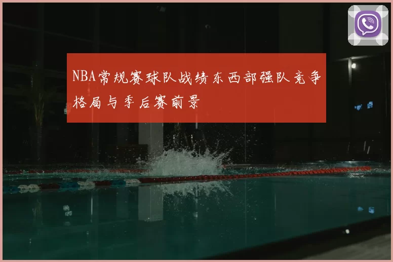 NBA常规赛球队战绩东西部强队竞争格局与季后赛前景