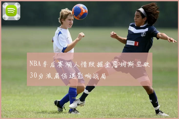 NBA季后赛湖人惜败掘金詹姆斯空砍30分浓眉伤退影响战局