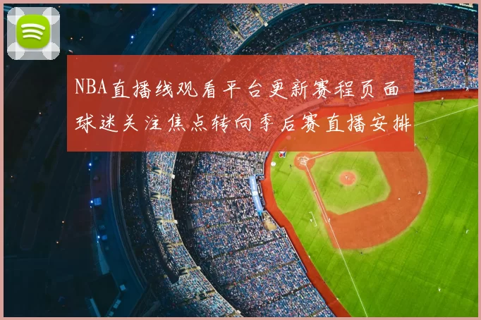 NBA直播线观看平台更新赛程页面 球迷关注焦点转向季后赛直播安排