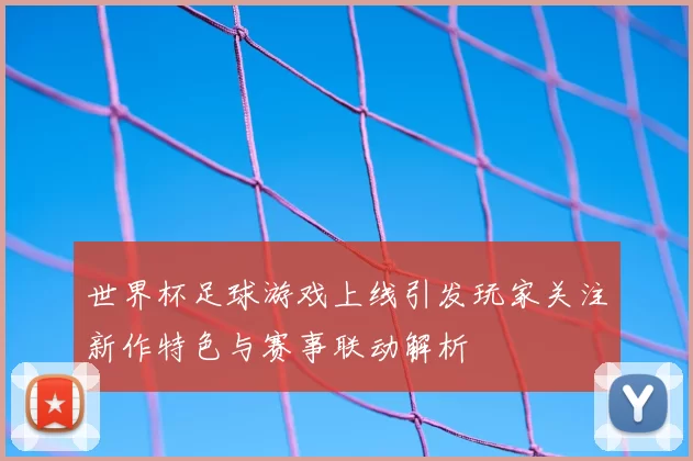 世界杯足球游戏上线引发玩家关注新作特色与赛事联动解析