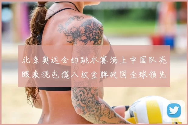北京奥运会的跳水赛场上中国队亮眼表现包揽八枚金牌巩固全球领先优势