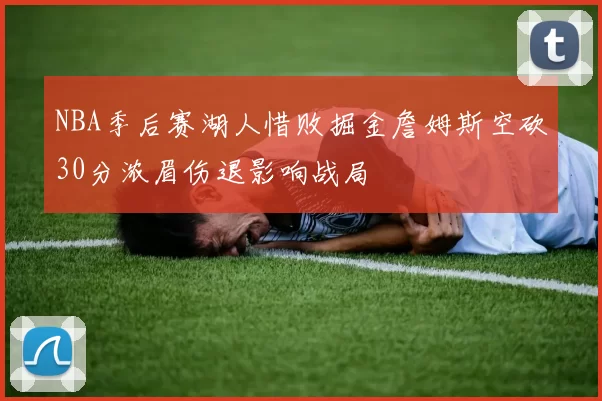 NBA季后赛湖人惜败掘金詹姆斯空砍30分浓眉伤退影响战局