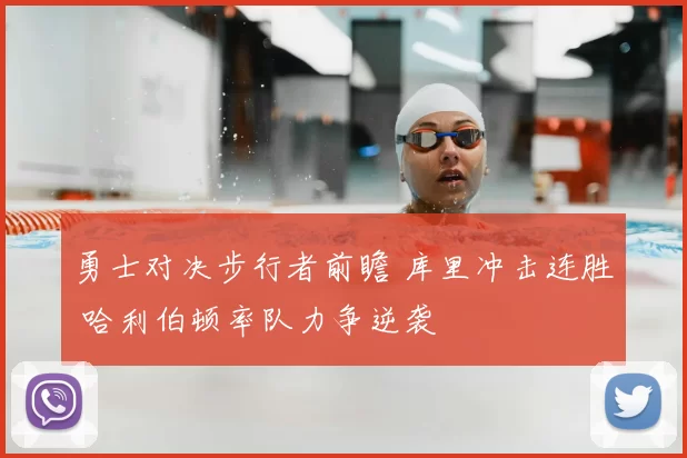 勇士对决步行者前瞻 库里冲击连胜 哈利伯顿率队力争逆袭